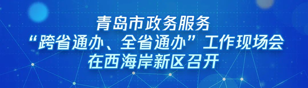 ?“跨域通辦專窗平臺”亮相青島市政務(wù)服務(wù)“跨省通辦、全省通辦”工作現(xiàn)場會